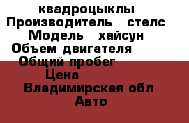 квадроцыклы › Производитель ­ стелс › Модель ­ хайсун › Объем двигателя ­ 700 › Общий пробег ­ 1 200 › Цена ­ 290 000 - Владимирская обл. Авто » Мото   . Владимирская обл.